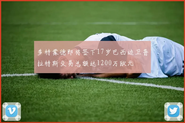 多特蒙德即将签下17岁巴西边卫普拉特斯交易总额达1200万欧元