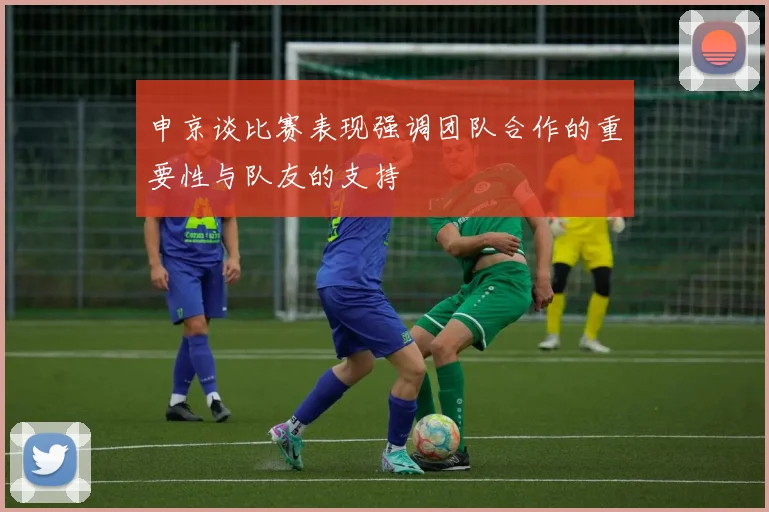 申京谈比赛表现强调团队合作的重要性与队友的支持