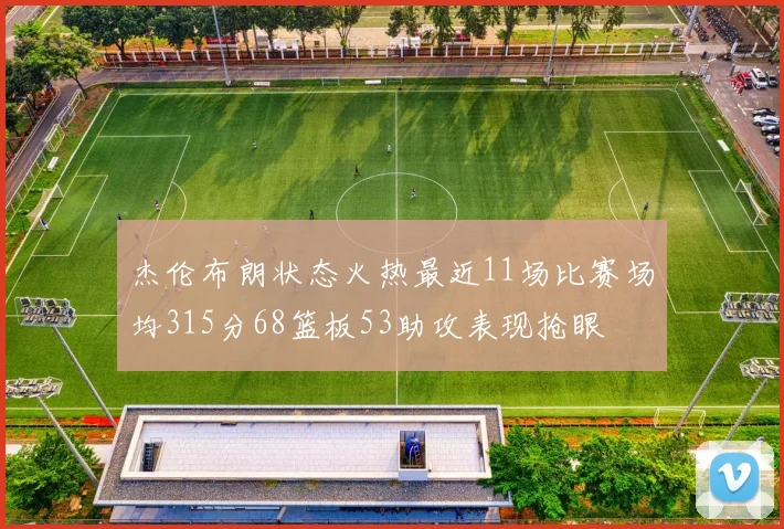杰伦布朗状态火热最近11场比赛场均315分68篮板53助攻表现抢眼
