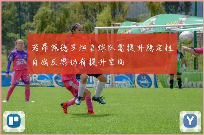 若昂佩德罗坦言球队需提升稳定性自我反思仍有提升空间