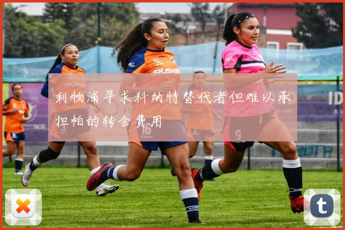 利物浦寻求科纳特替代者但难以承担帕的转会费用