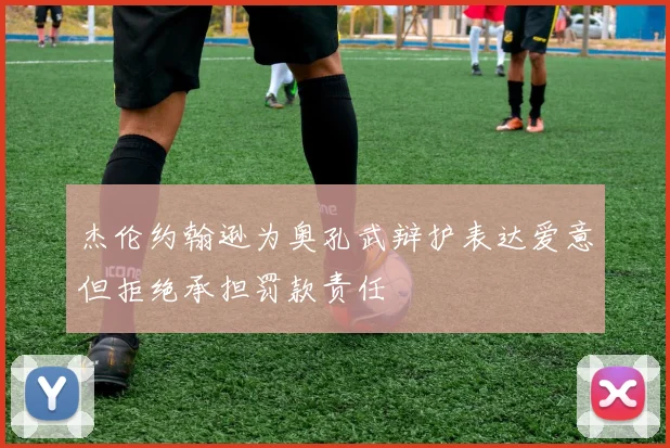 杰伦约翰逊为奥孔武辩护表达爱意但拒绝承担罚款责任