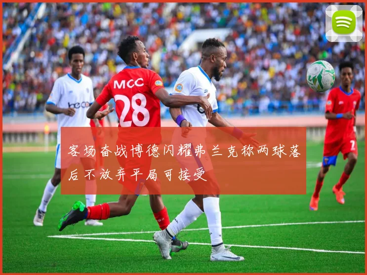 客场奋战博德闪耀弗兰克称两球落后不放弃平局可接受