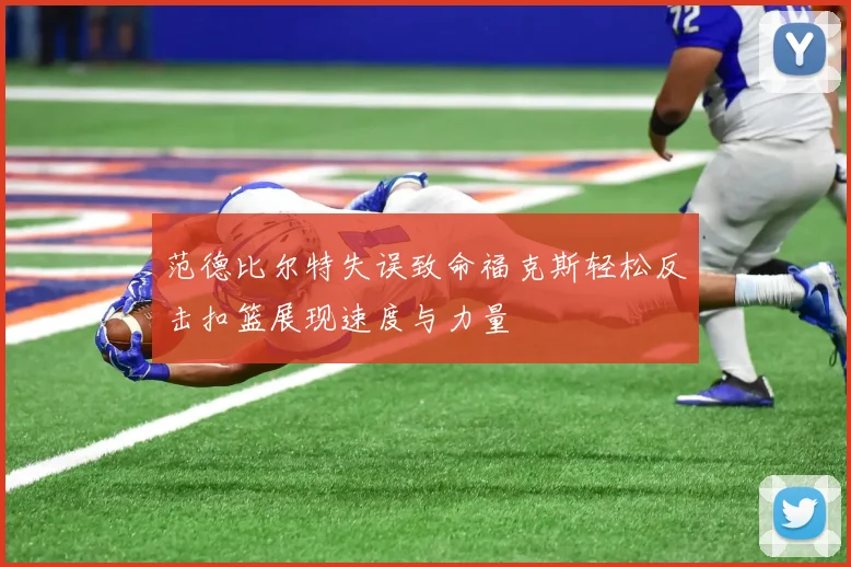 范德比尔特失误致命福克斯轻松反击扣篮展现速度与力量