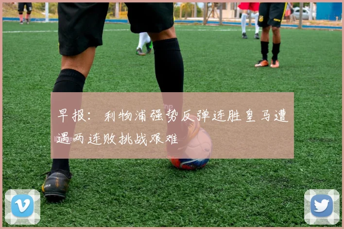 早报：利物浦强势反弹连胜皇马遭遇两连败挑战艰难
