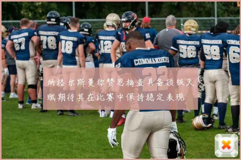 纳格尔斯曼称赞恩梅查具备顶级天赋期待其在比赛中保持稳定表现