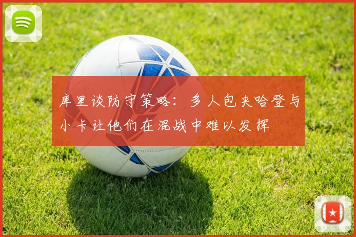 库里谈防守策略：多人包夹哈登与小卡让他们在混战中难以发挥