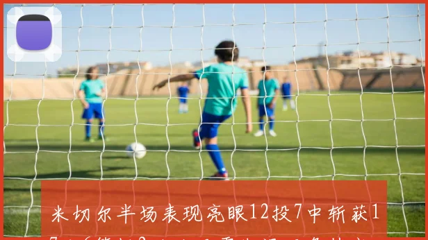 米切尔半场表现亮眼12投7中斩获17分6篮板2助攻且零失误正负值高达19